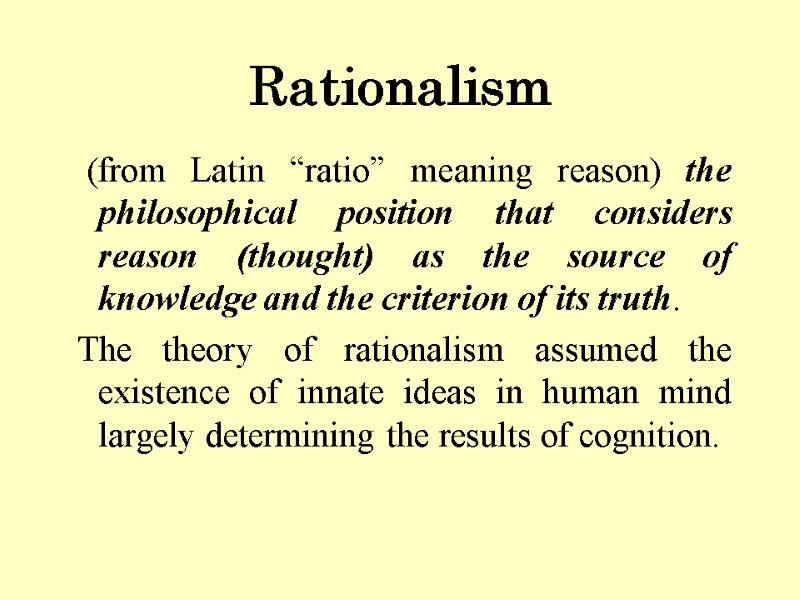 Rationalism   (from Latin “ratio” meaning reason) the philosophical position that considers reason